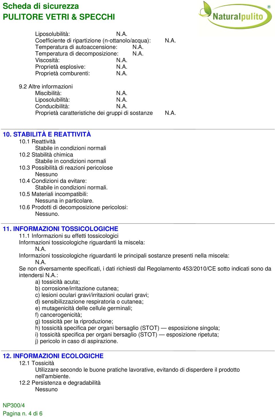 2 Stabilità chimica Stabile in condizioni normali 10.3 Possibilità di reazioni pericolose 10.4 Condizioni da evitare: Stabile in condizioni normali. 10.5 Materiali incompatibili: in particolare. 10.6 Prodotti di decomposizione pericolosi:.