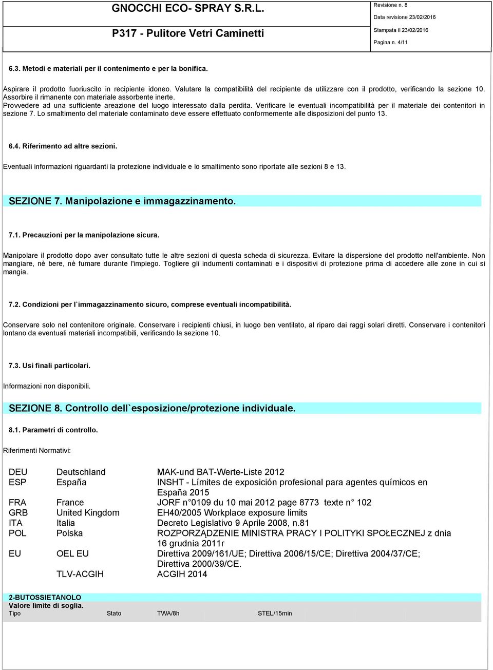 Provvedere ad una sufficiente areazione del luogo interessato dalla perdita. Verificare le eventuali incompatibilità per il materiale dei contenitori in sezione 7.