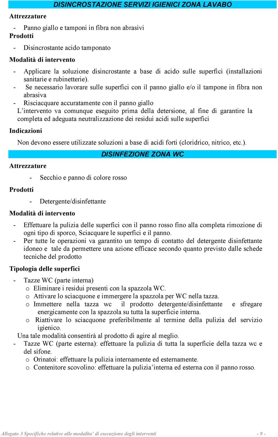 - Se necessario lavorare sulle superfici con il panno giallo e/o il tampone in fibra non abrasiva - Risciacquare accuratamente con il panno giallo L intervento va comunque eseguito prima della