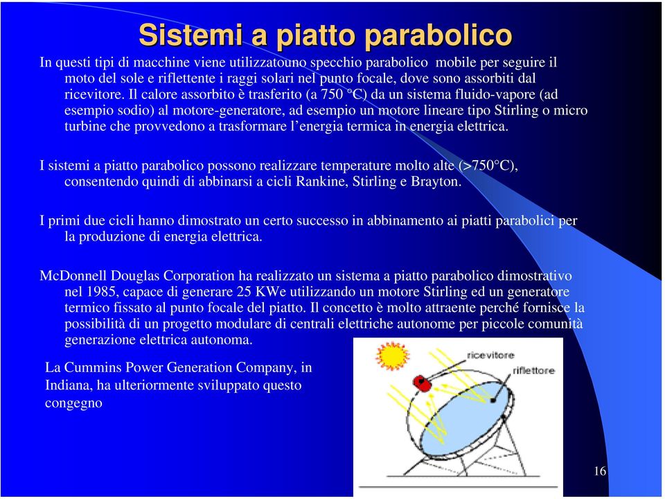 Il calore assorbito è trasferito (a 750 C) da un sistema fluido-vapore (ad esempio sodio) al motore-generatore, ad esempio un motore lineare tipo Stirling o micro turbine che provvedono a trasformare