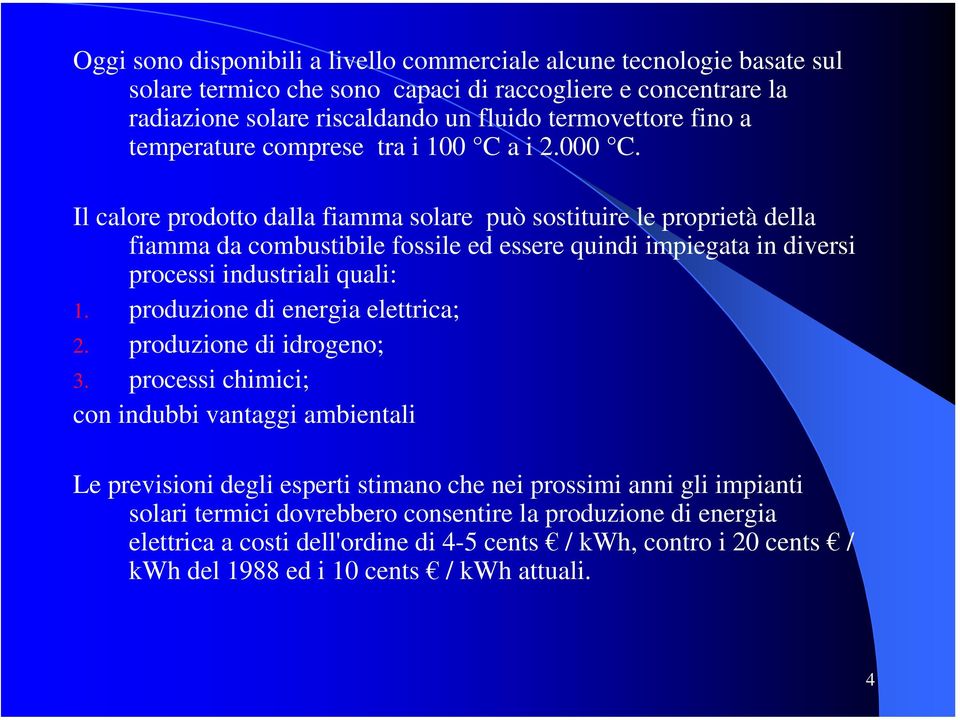 Il calore prodotto dalla fiamma solare può sostituire le proprietà della fiamma da combustibile fossile ed essere quindi impiegata in diversi processi industriali quali: 1.