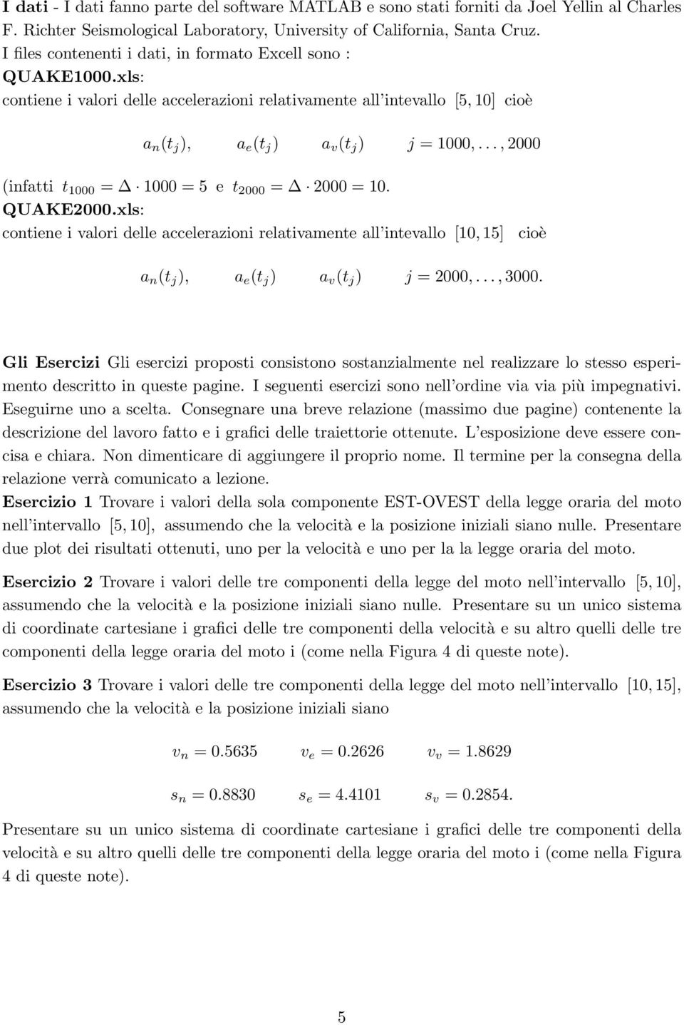 .., (infatti t = = 5 e t = =. QUAKE.xls: contiene i valori delle accelerazioni relativamente all intevallo [, 5] cioè a n (t j ), a e (t j ) a v (t j ) j =,...,3.