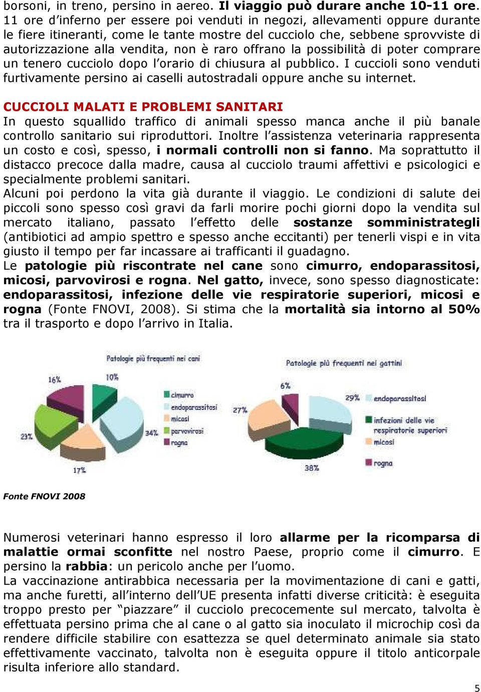 offrano la possibilità di poter comprare un tenero cucciolo dopo l orario di chiusura al pubblico. I cuccioli sono venduti furtivamente persino ai caselli autostradali oppure anche su internet.