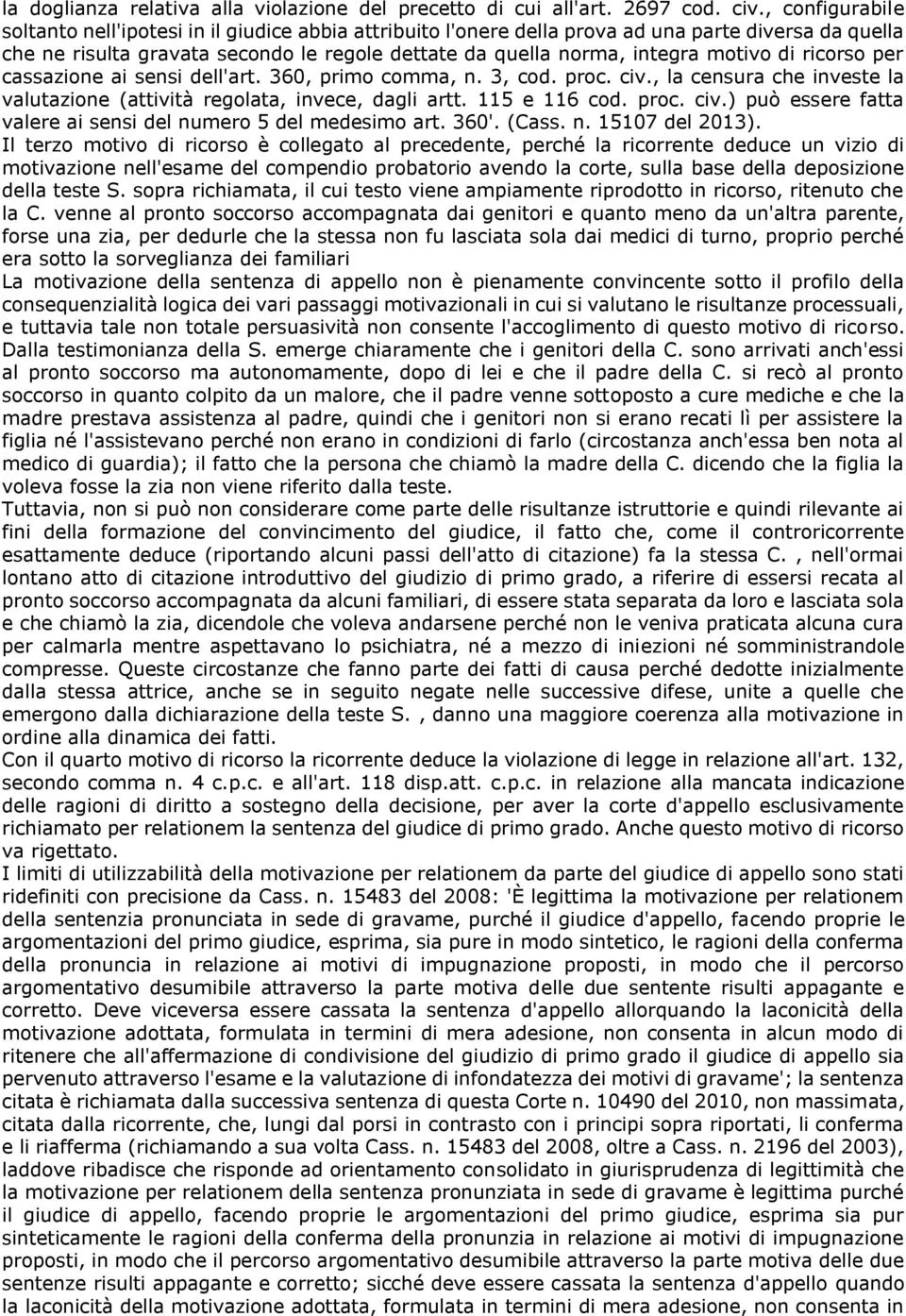 motivo di ricorso per cassazione ai sensi dell'art. 360, primo comma, n. 3, cod. proc. civ., la censura che investe la valutazione (attività regolata, invece, dagli artt. 115 e 116 cod. proc. civ.) può essere fatta valere ai sensi del numero 5 del medesimo art.