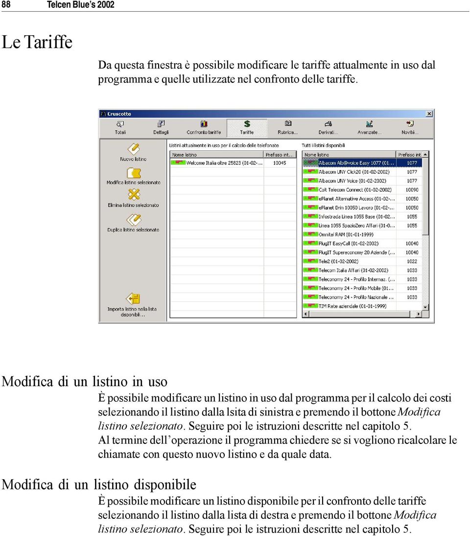 selezionato. Seguire poi le istruzioni descritte nel capitolo 5. Al termine dell operazione il programma chiedere se si vogliono ricalcolare le chiamate con questo nuovo listino e da quale data.