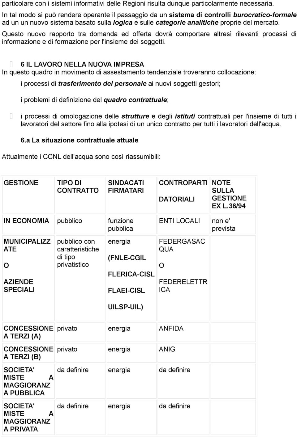 Questo nuovo rapporto tra domanda ed offerta dovrà comportare altresì rilevanti processi di informazione e di formazione per l'insieme dei soggetti.