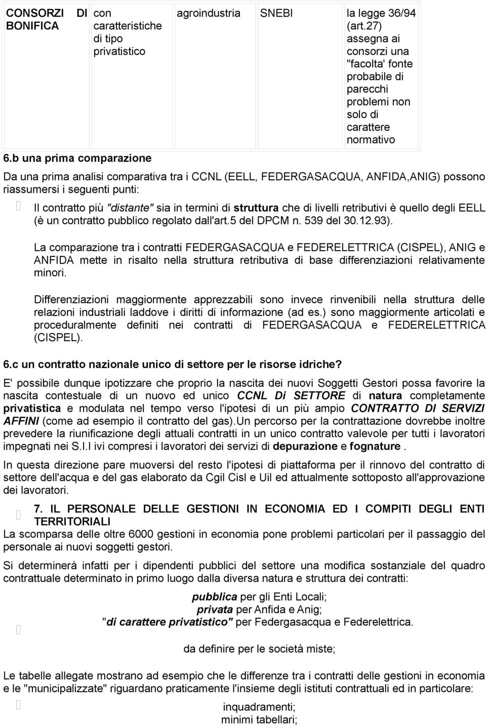 riassumersi i seguenti punti: Il contratto più "distante" sia in termini di struttura che di livelli retributivi è quello degli EELL (è un contratto pubblico regolato dall'art.5 del DPCM n.