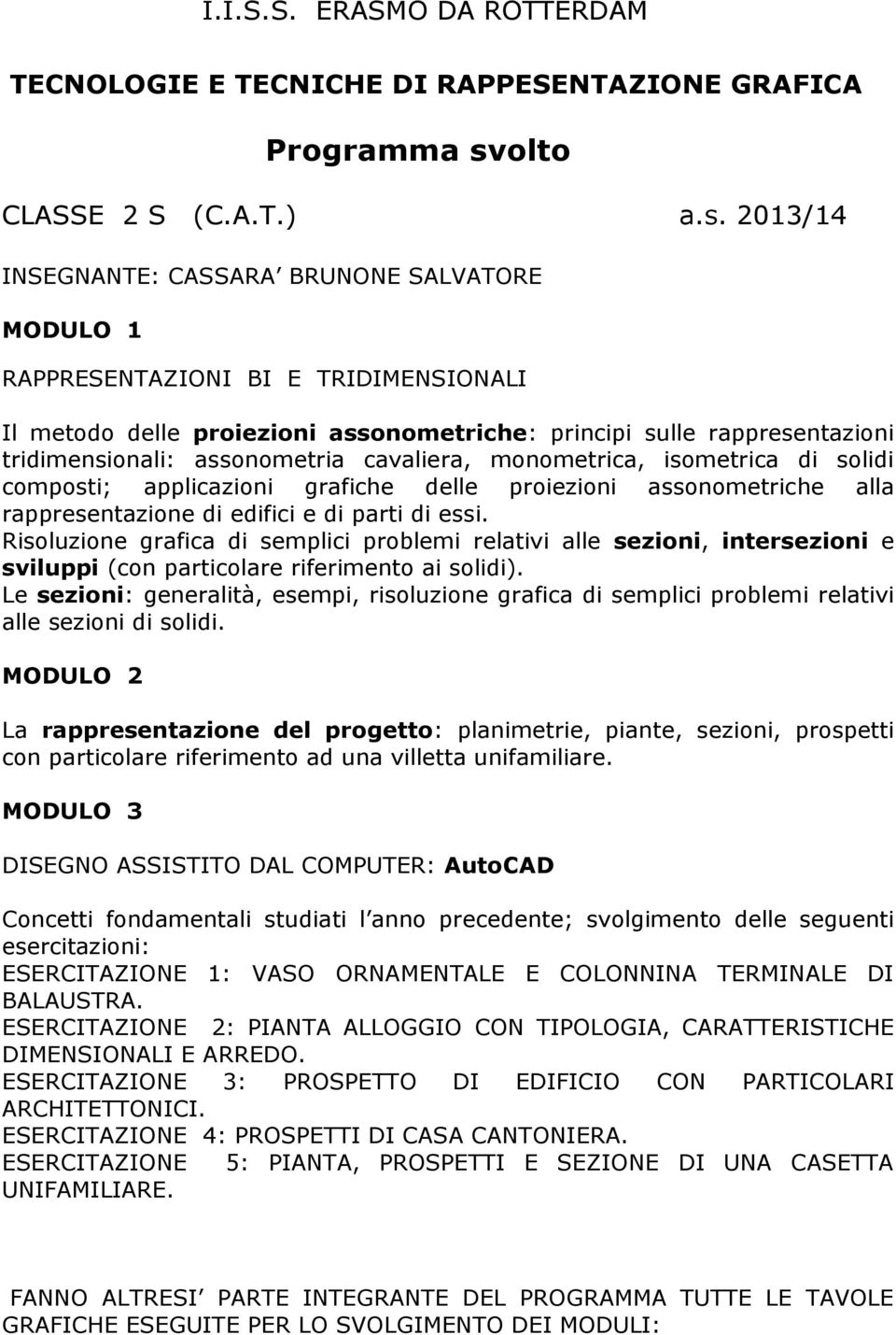 2013/14 RAPPRESENTAZIONI BI E TRIDIMENSIONALI Il metodo delle proiezioni assonometriche: principi sulle rappresentazioni tridimensionali: assonometria cavaliera, monometrica, isometrica di solidi