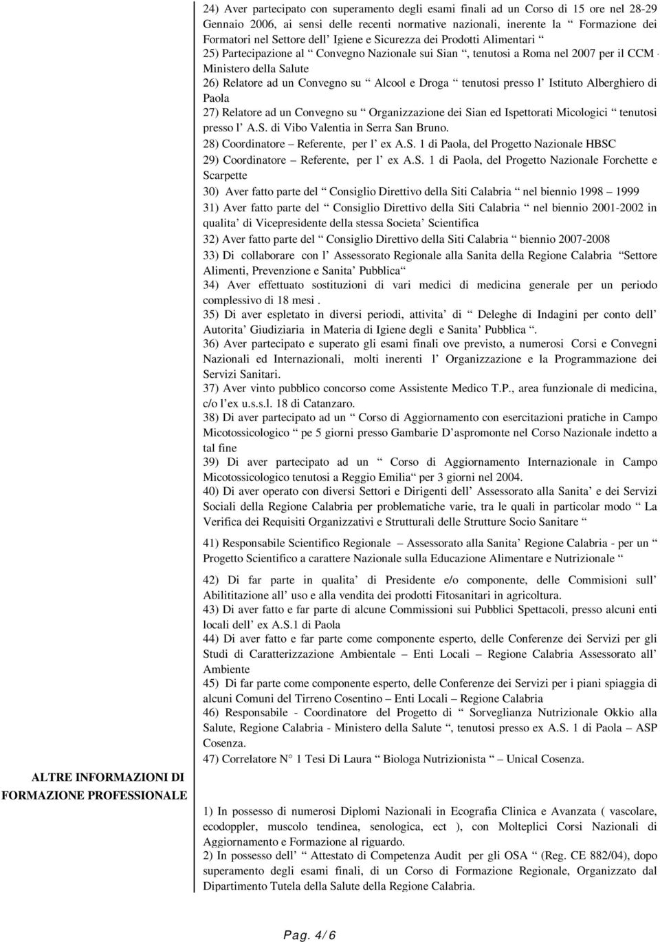 Droga tenutosi presso l Istituto Alberghiero di Paola 27) Relatore ad un Convegno su Organizzazione dei Sian ed Ispettorati Micologici tenutosi presso l A.S. di Vibo Valentia in Serra San Bruno.