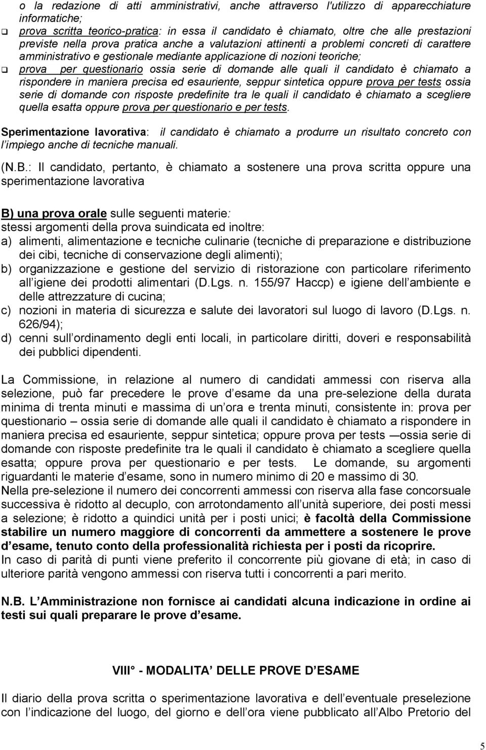 alle quali il candidato è chiamato a rispondere in maniera precisa ed esauriente, seppur sintetica oppure prova per tests ossia serie di domande con risposte predefinite tra le quali il candidato è