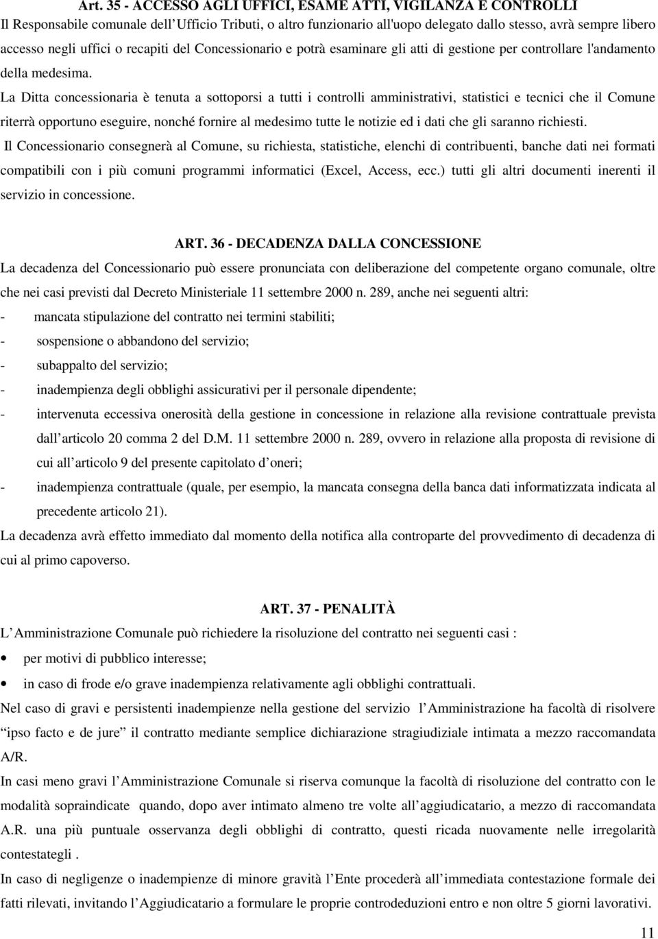 La Ditta concessionaria è tenuta a sottoporsi a tutti i controlli amministrativi, statistici e tecnici che il Comune riterrà opportuno eseguire, nonché fornire al medesimo tutte le notizie ed i dati