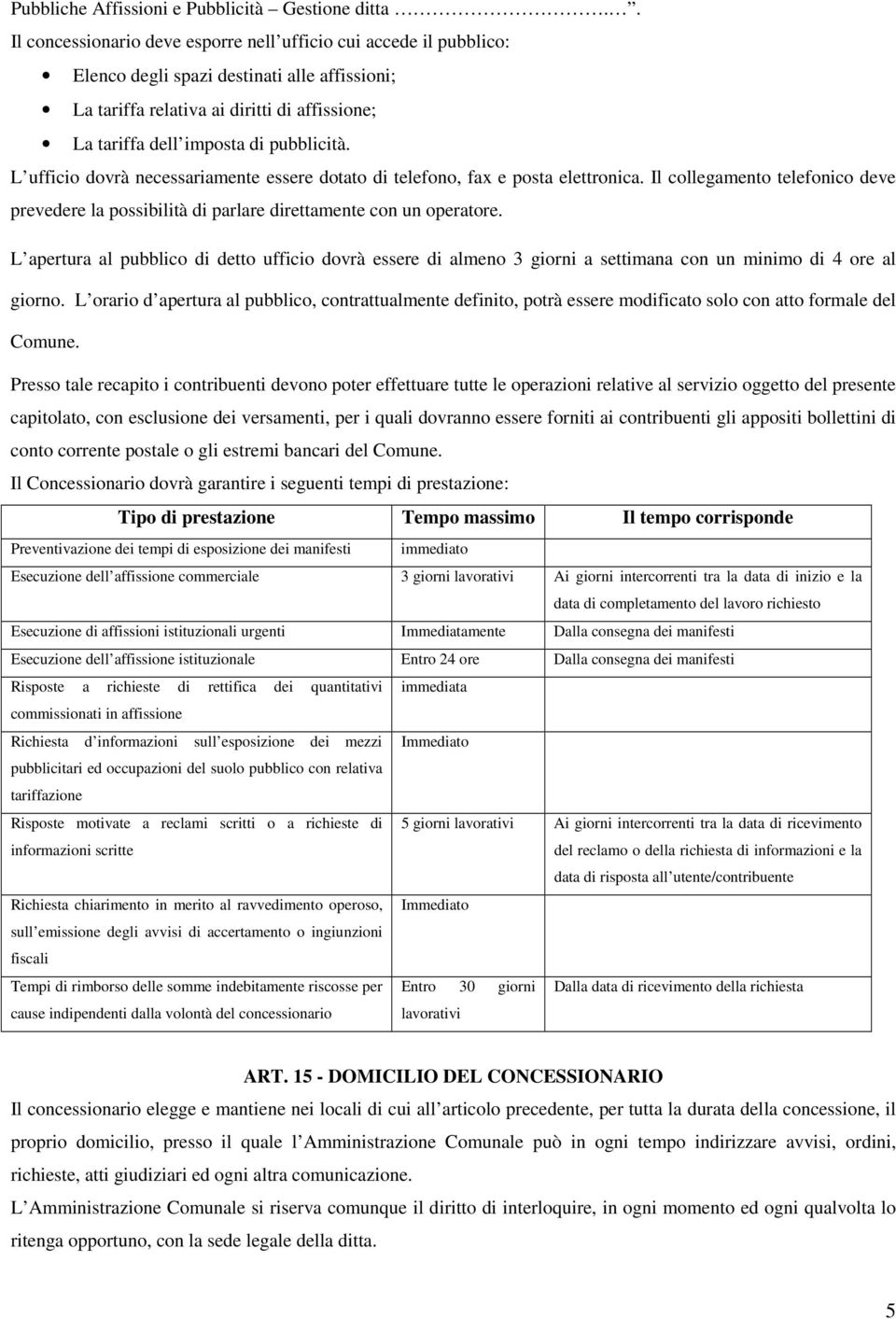 L ufficio dovrà necessariamente essere dotato di telefono, fax e posta elettronica. Il collegamento telefonico deve prevedere la possibilità di parlare direttamente con un operatore.