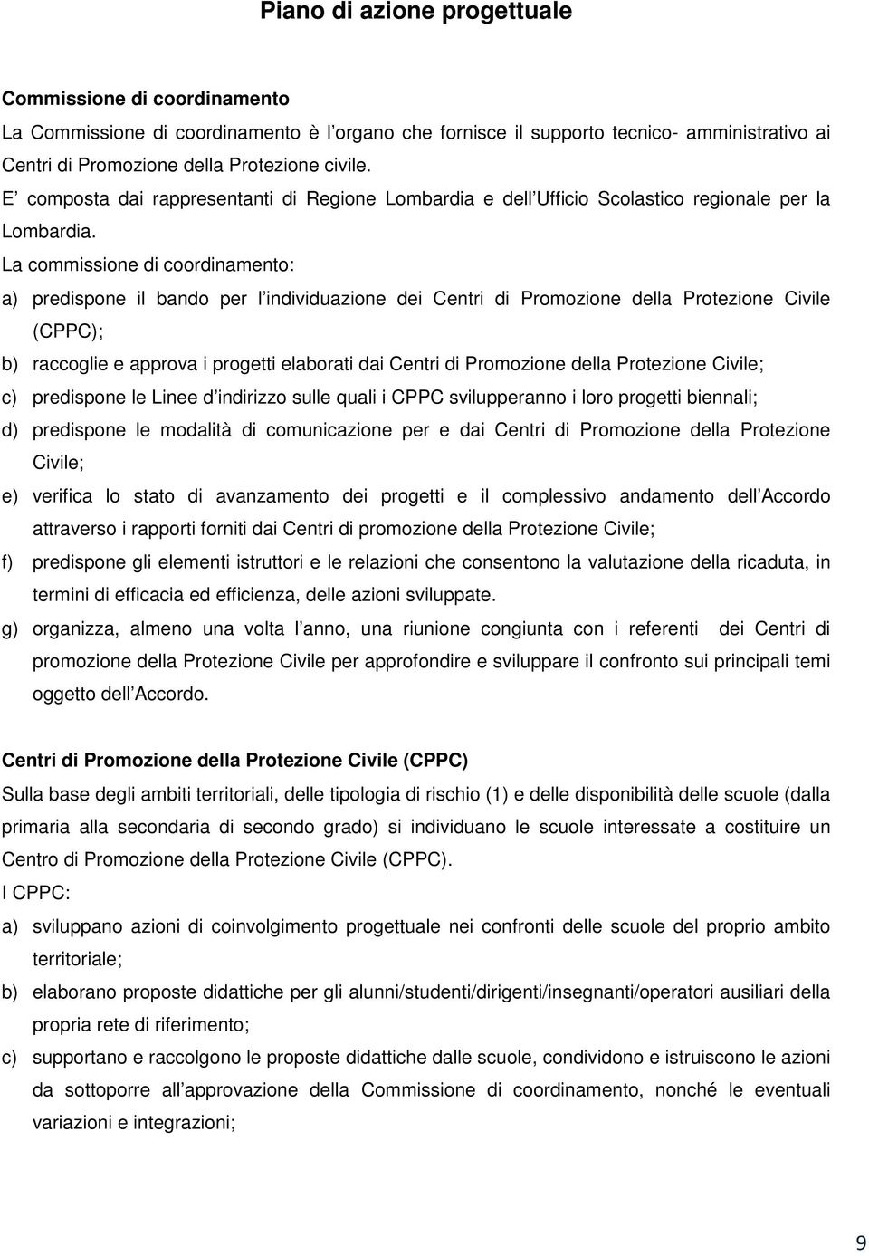 La commissione di coordinamento: a) predispone il bando per l individuazione dei Centri di Promozione della Protezione Civile (CPPC); b) raccoglie e approva i progetti elaborati dai Centri di