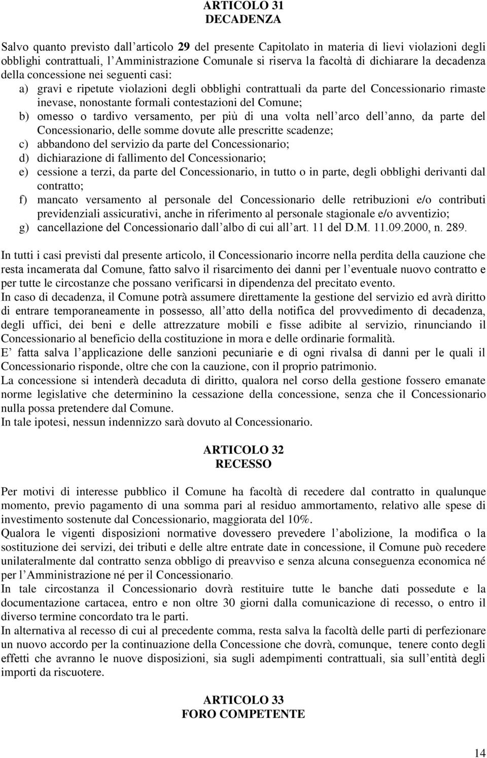 del Comune; b) omesso o tardivo versamento, per più di una volta nell arco dell anno, da parte del Concessionario, delle somme dovute alle prescritte scadenze; c) abbandono del servizio da parte del