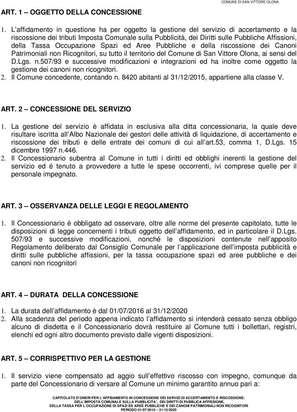 Occupazione Spazi ed Aree Pubbliche e della riscossione dei Canoni Patrimoniali non Ricognitori, su tutto il territorio del Comune di San Vittore Olona, ai sensi del D.Lgs. n.507/93 e successive modificazioni e integrazioni ed ha inoltre come oggetto la gestione dei canoni non ricognitori.