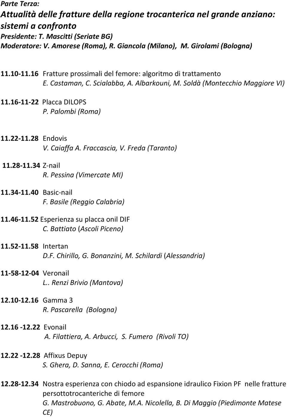 Palombi (Roma) 11.22-11.28 Endovis V. Caiaffa A. Fraccascia, V. Freda (Taranto) 11.28-11.34 Z-nail R. Pessina (Vimercate MI) 11.34-11.40 Basic-nail F. Basile (Reggio Calabria) 11.46-11.