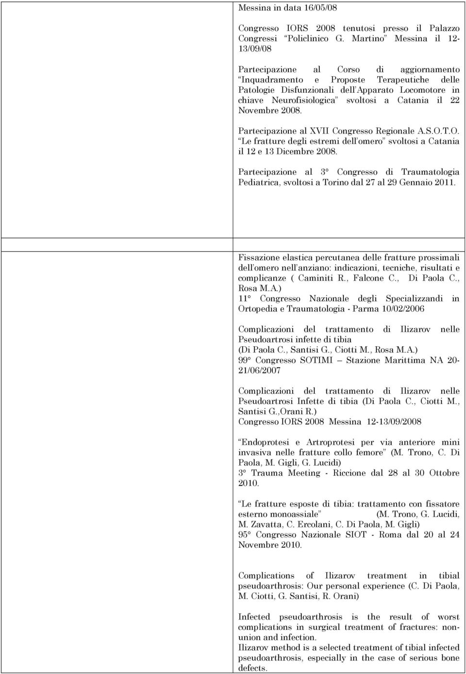 svoltosi a Catania il 22 Novembre 2008. Partecipazione al XVII Congresso Regionale A.S.O.T.O. Le fratture degli estremi dell omero svoltosi a Catania il 12 e 13 Dicembre 2008.