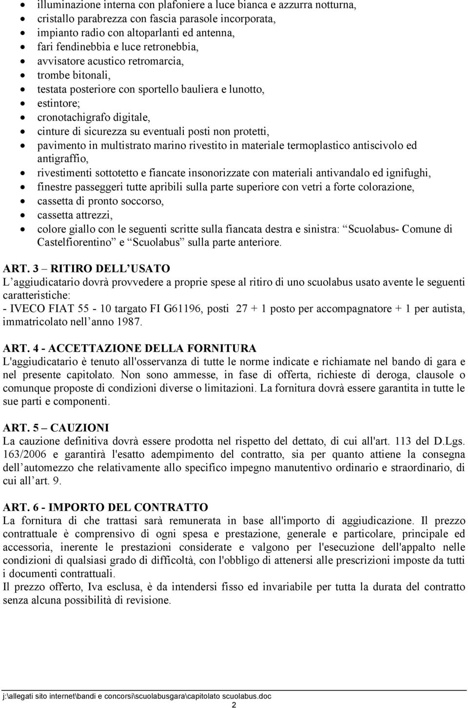 protetti, pavimento in multistrato marino rivestito in materiale termoplastico antiscivolo ed antigraffio, rivestimenti sottotetto e fiancate insonorizzate con materiali antivandalo ed ignifughi,