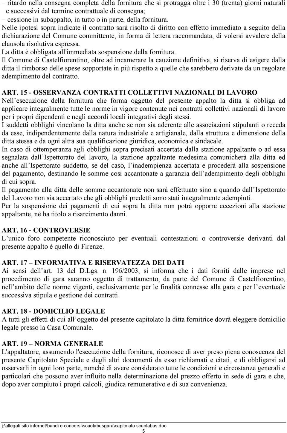 Nelle ipotesi sopra indicate il contratto sarà risolto di diritto con effetto immediato a seguito della dichiarazione del Comune committente, in forma di lettera raccomandata, di volersi avvalere