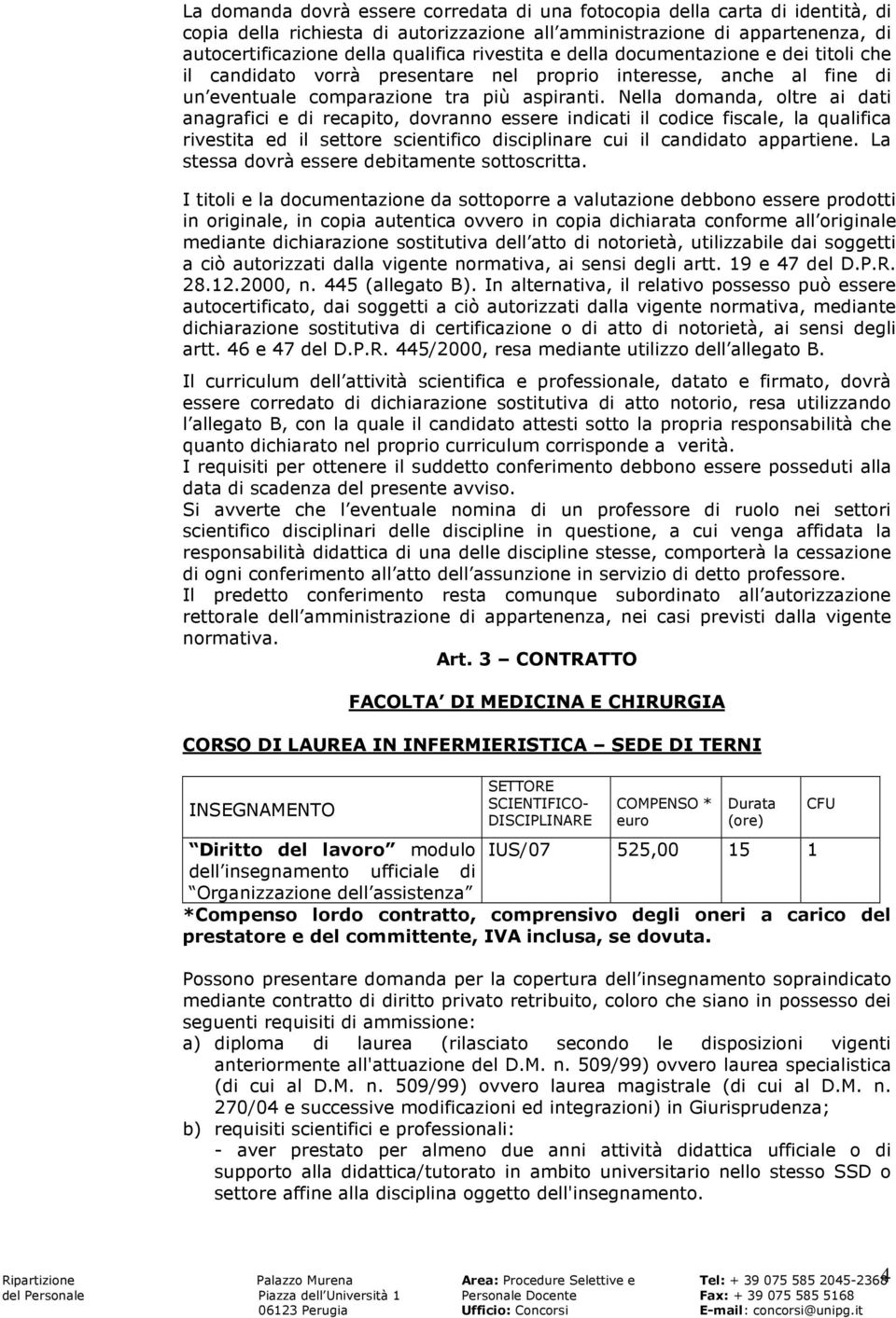 Nella domanda, oltre ai dati anagrafici e di recapito, dovranno essere indicati il codice fiscale, la qualifica rivestita ed il settore scientifico disciplinare cui il candidato appartiene.