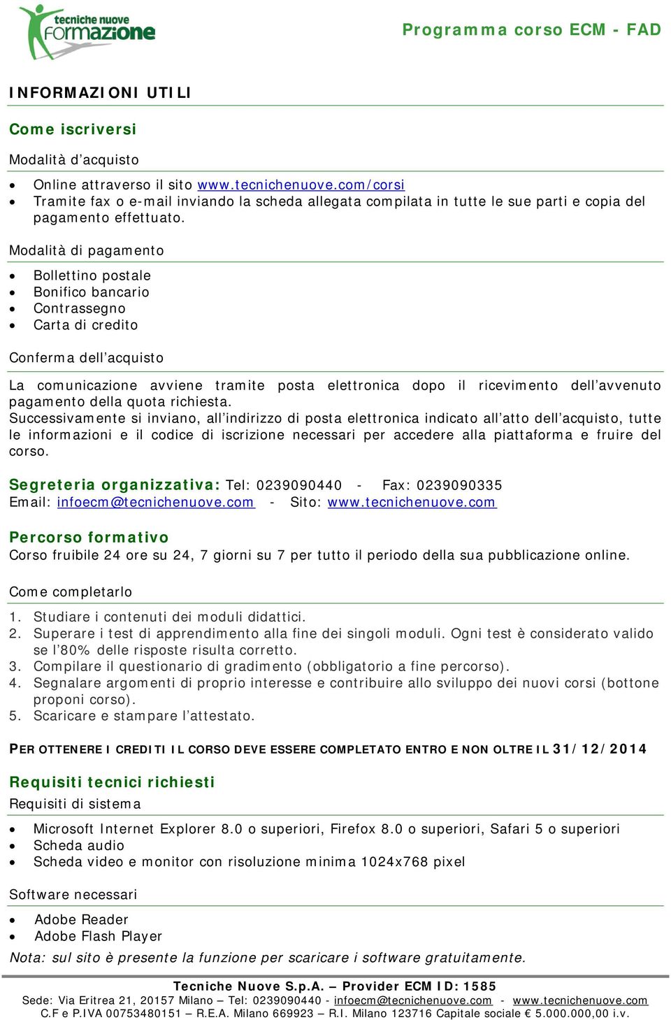 Modalità di pagamento Bollettino postale Bonifico bancario Contrassegno Carta di credito Conferma dell acquisto La comunicazione avviene tramite posta elettronica dopo il ricevimento dell avvenuto