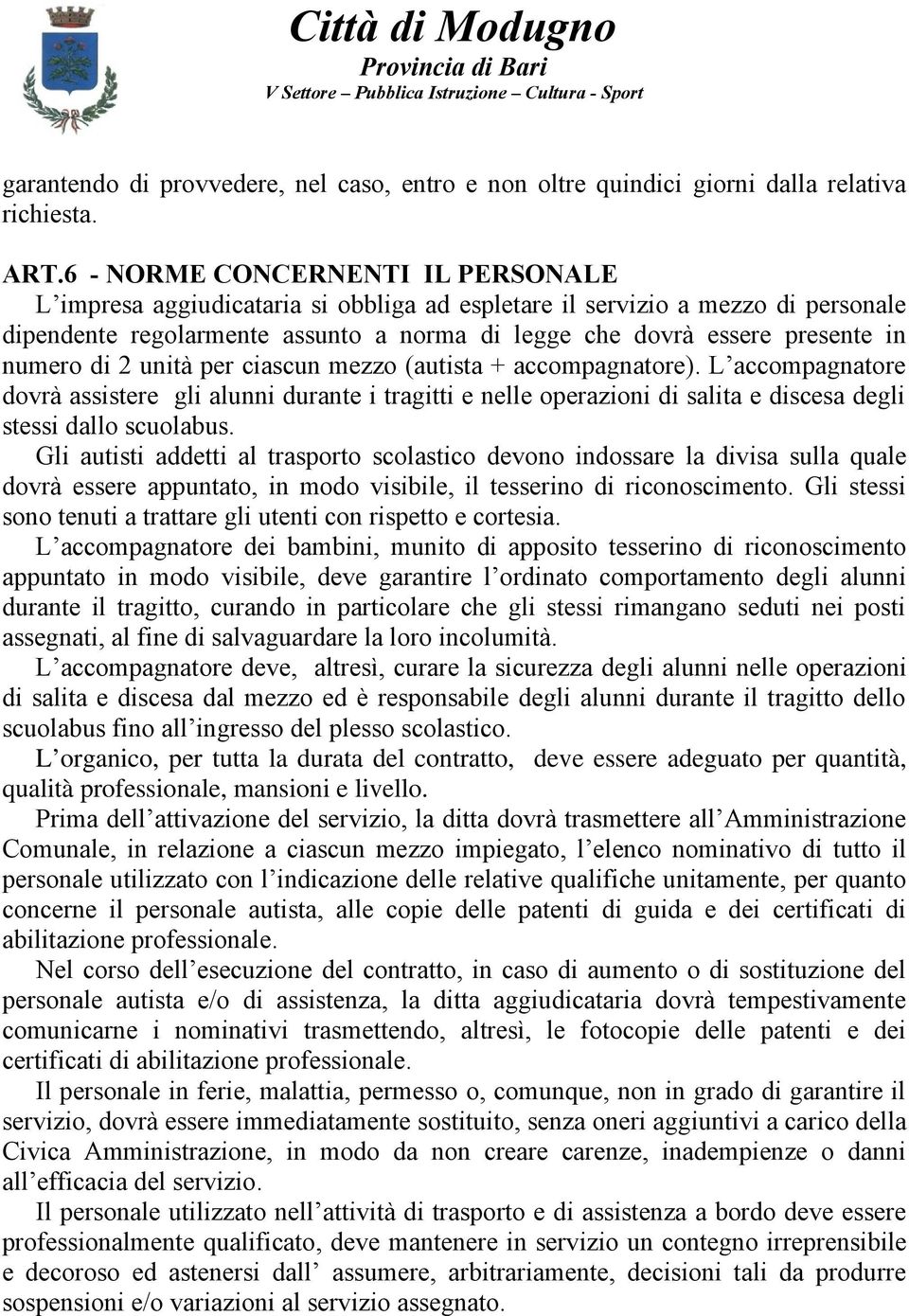 numero di 2 unità per ciascun mezzo (autista + accompagnatore). L accompagnatore dovrà assistere gli alunni durante i tragitti e nelle operazioni di salita e discesa degli stessi dallo scuolabus.