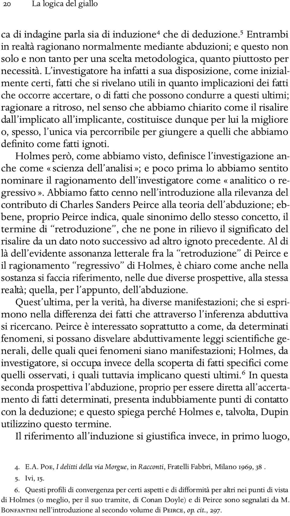 L investigatore ha infatti a sua disposizione, come inizialmente certi, fatti che si rivelano utili in quanto implicazioni dei fatti che occorre accertare, o di fatti che possono condurre a questi