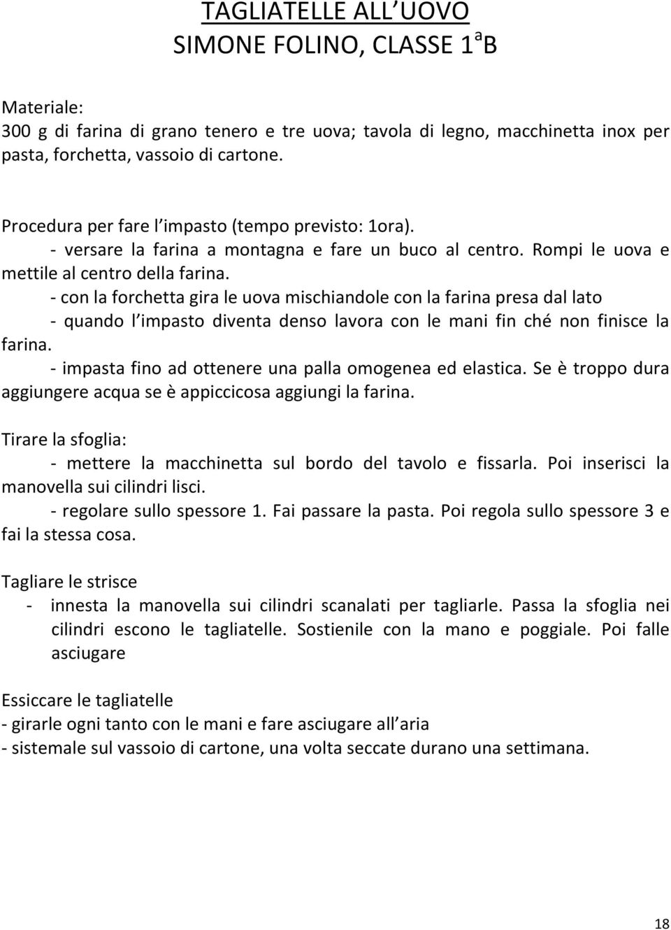 - con la forchetta gira le uova mischiandole con la farina presa dal lato - quando l impasto diventa denso lavora con le mani fin ché non finisce la farina.