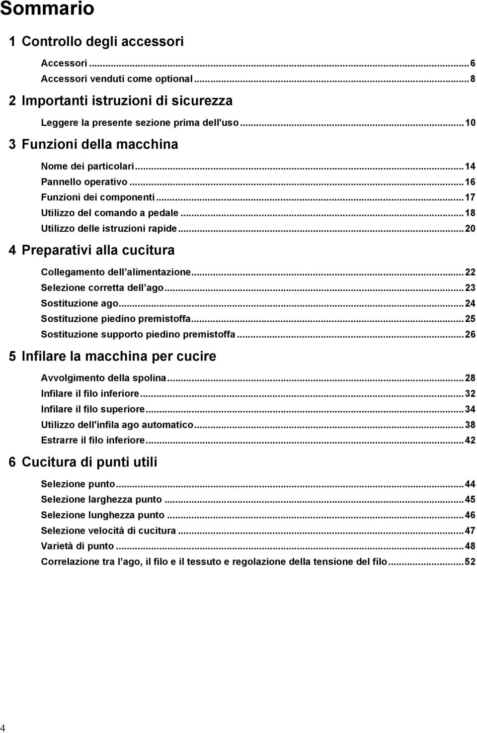 ..20 4 Preparativi alla cucitura Collegamento dell alimentazione...22 Selezione corretta dell ago...23 Sostituzione ago...24 Sostituzione piedino premistoffa.