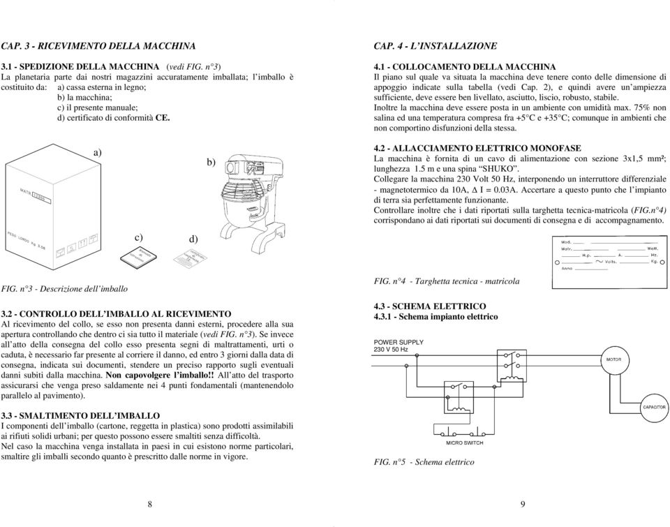 CAP. 4 - L INSTALLAZIONE 4.1 - COLLOCAMENTO DELLA MACCHINA Il piano sul quale va situata la macchina deve tenere conto delle dimensione di appoggio indicate sulla tabella (vedi Cap.