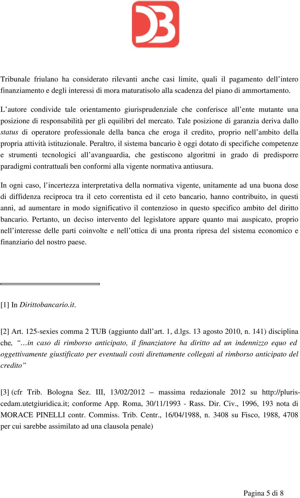 Tale posizione di garanzia deriva dallo status di operatore professionale della banca che eroga il credito, proprio nell ambito della propria attività istituzionale.