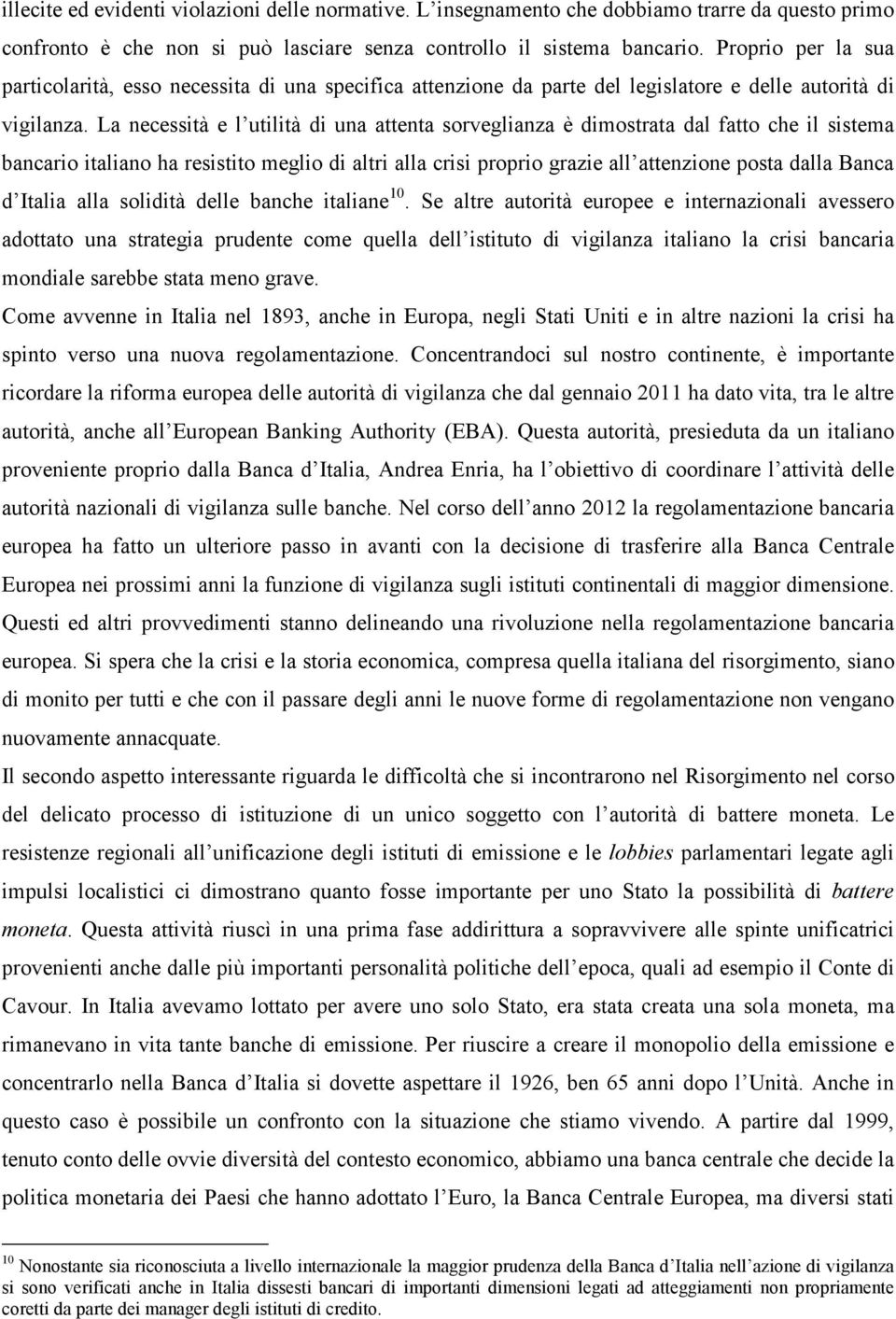 La necessità e l utilità di una attenta sorveglianza è dimostrata dal fatto che il sistema bancario italiano ha resistito meglio di altri alla crisi proprio grazie all attenzione posta dalla Banca d