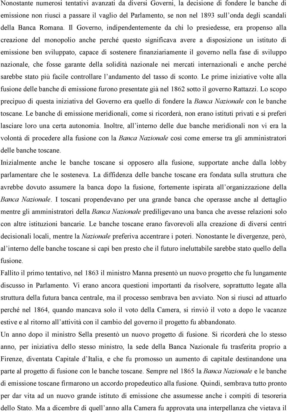 Il Governo, indipendentemente da chi lo presiedesse, era propenso alla creazione del monopolio anche perché questo significava avere a disposizione un istituto di emissione ben sviluppato, capace di