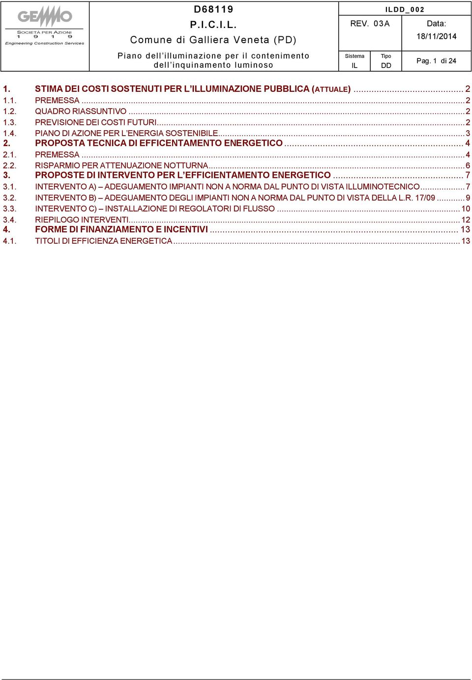 .. 7 3.2. INTERVENTO B) ADEGUAMENTO DEGLI IMPIANTI NON A NORMA DAL PUNTO DI VISTA DELLA L.R. 17/09... 9 3.3. INTERVENTO C) INSTALLAZIONE DI REGOLATORI DI FLUSSO... 10 3.4. RIEPOGO INTERVENTI... 12 4.