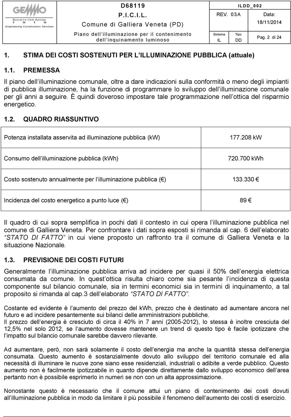 È quindi doveroso impostare tale programmazione nell ottica del risparmio energetico. 1.2. QUADRO RIASSUNTIVO Potenza installata asservita ad illuminazione pubblica (kw) 177.