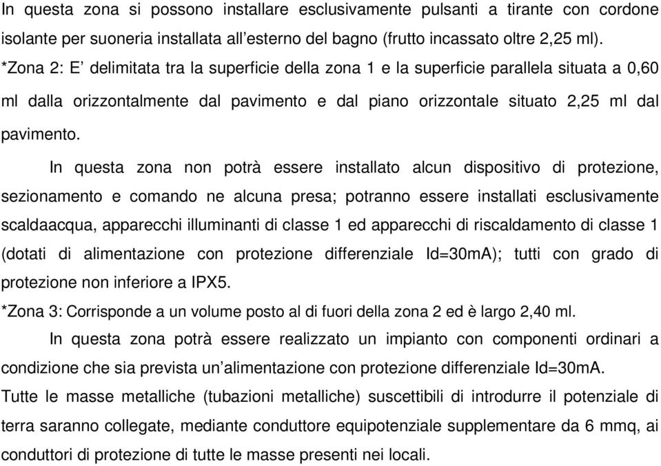 In questa zona non potrà essere installato alcun dispositivo di protezione, sezionamento e comando ne alcuna presa; potranno essere installati esclusivamente scaldaacqua, apparecchi illuminanti di