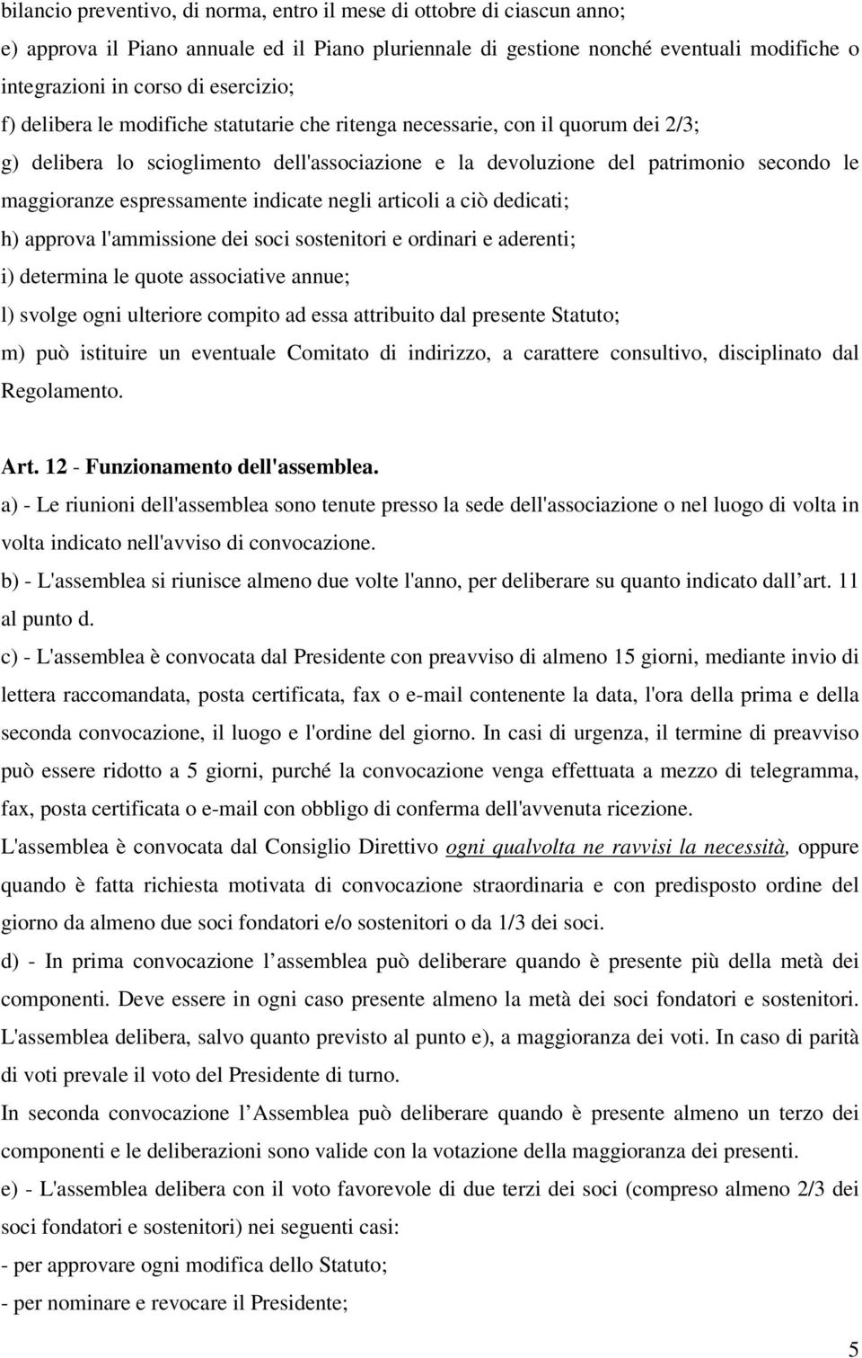 espressamente indicate negli articoli a ciò dedicati; h) approva l'ammissione dei soci sostenitori e ordinari e aderenti; i) determina le quote associative annue; l) svolge ogni ulteriore compito ad