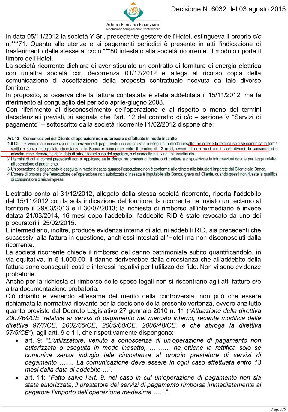 La società ricorrente dichiara di aver stipulato un contratto di fornitura di energia elettrica con un altra società con decorrenza 01/12/2012 e allega al ricorso copia della comunicazione di