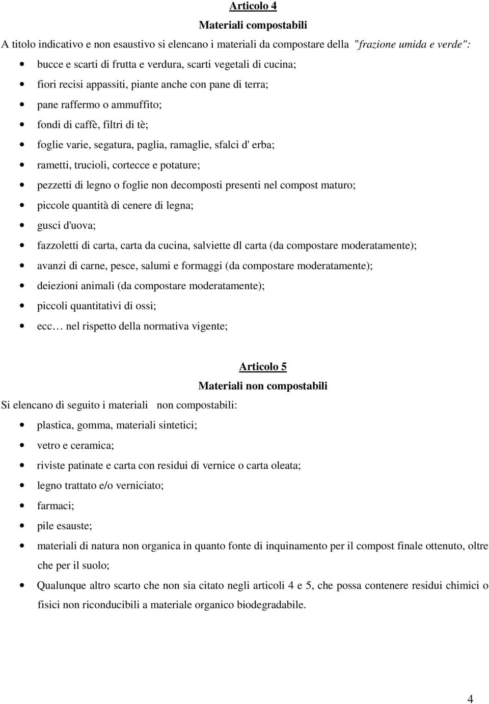 cortecce e potature; pezzetti di legno o foglie non decomposti presenti nel compost maturo; piccole quantità di cenere di legna; gusci d'uova; fazzoletti di carta, carta da cucina, salviette dl carta