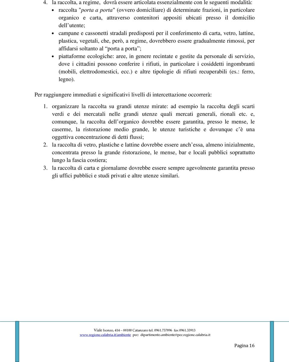 regime, dovrebbero essere gradualmente rimossi, per affidarsi soltanto al porta a porta ; piattaforme ecologiche: aree, in genere recintate e gestite da personale di servizio, dove i cittadini