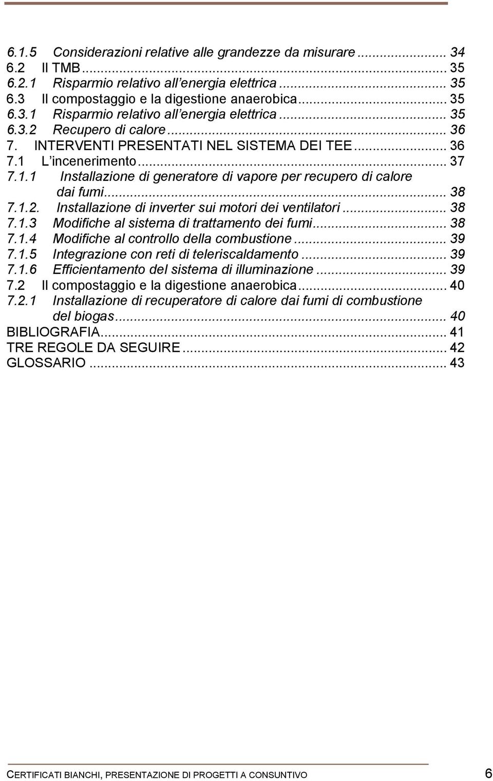 Installazione di inverter sui motori dei ventilatori... 38 7.1.3 Modifiche al sistema di trattamento dei fumi... 38 7.1.4 Modifiche al controllo della combustione... 39 7.1.5 Integrazione con reti di teleriscaldamento.