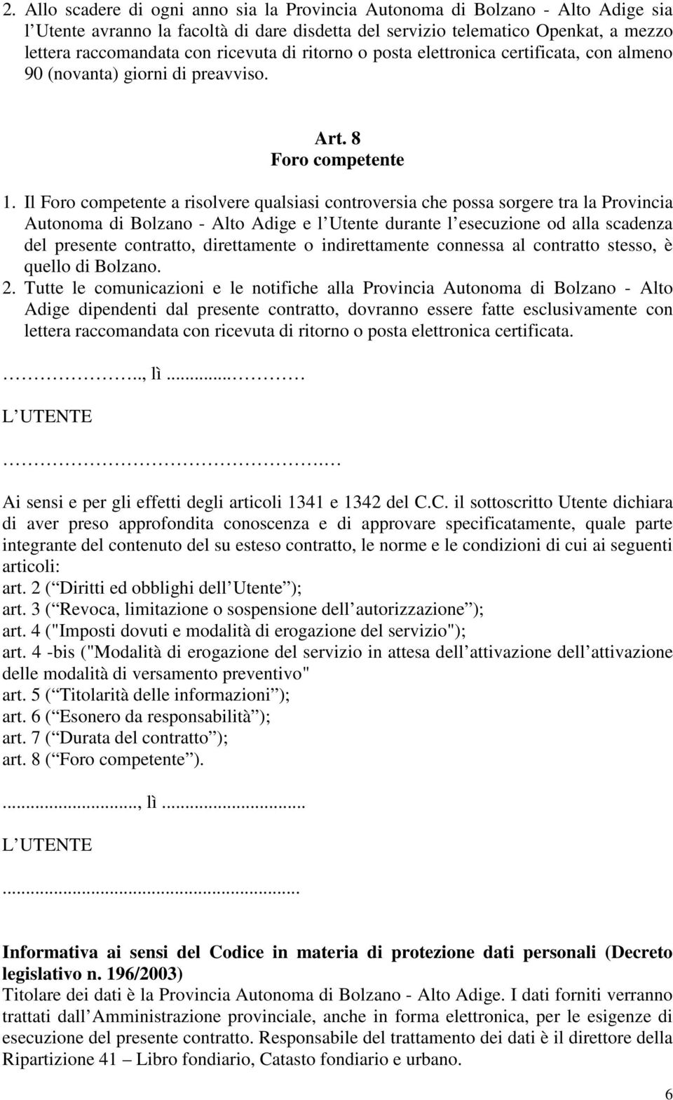 Il Foro competente a risolvere qualsiasi controversia che possa sorgere tra la Provincia Autonoma di Bolzano - Alto Adige e l Utente durante l esecuzione od alla scadenza del presente contratto,