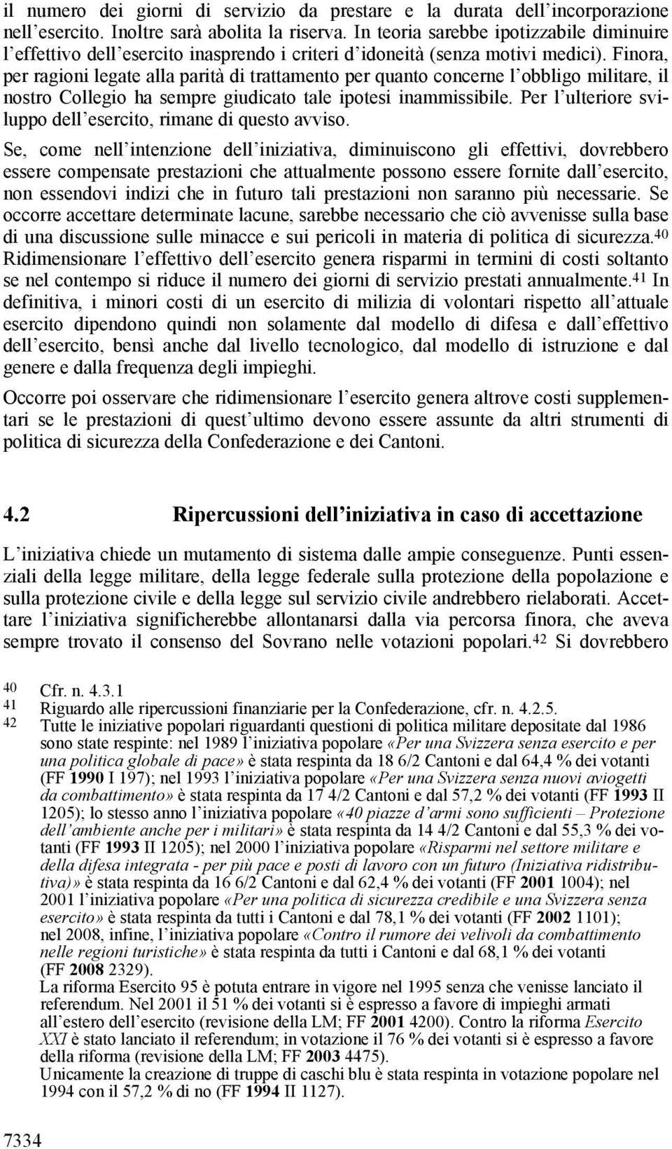 Finora, per ragioni legate alla parità di trattamento per quanto concerne l obbligo militare, il nostro Collegio ha sempre giudicato tale ipotesi inammissibile.