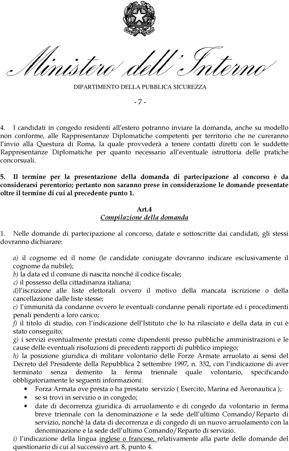 Questura di Roma, la quale provvederà a tenere contatti diretti con le suddette Rappresentanze Diplomatiche per quanto necessario all eventuale istruttoria delle pratiche concorsuali. 5.