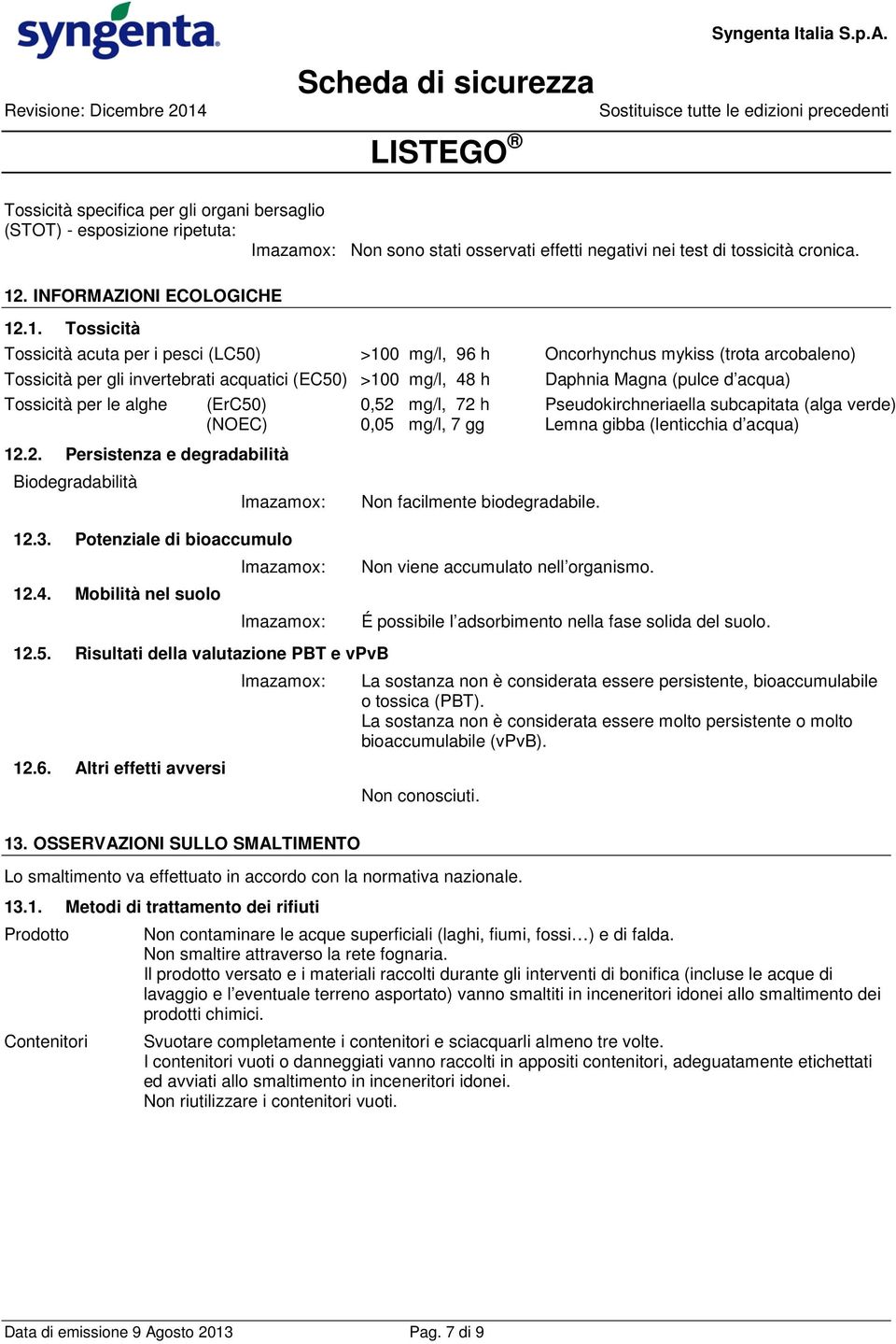 .1. Tossicità Tossicità acuta per i pesci (LC50) >100 mg/l, 96 h Oncorhynchus mykiss (trota arcobaleno) Tossicità per gli invertebrati acquatici (EC50) >100 mg/l, 48 h Tossicità per le alghe (ErC50)