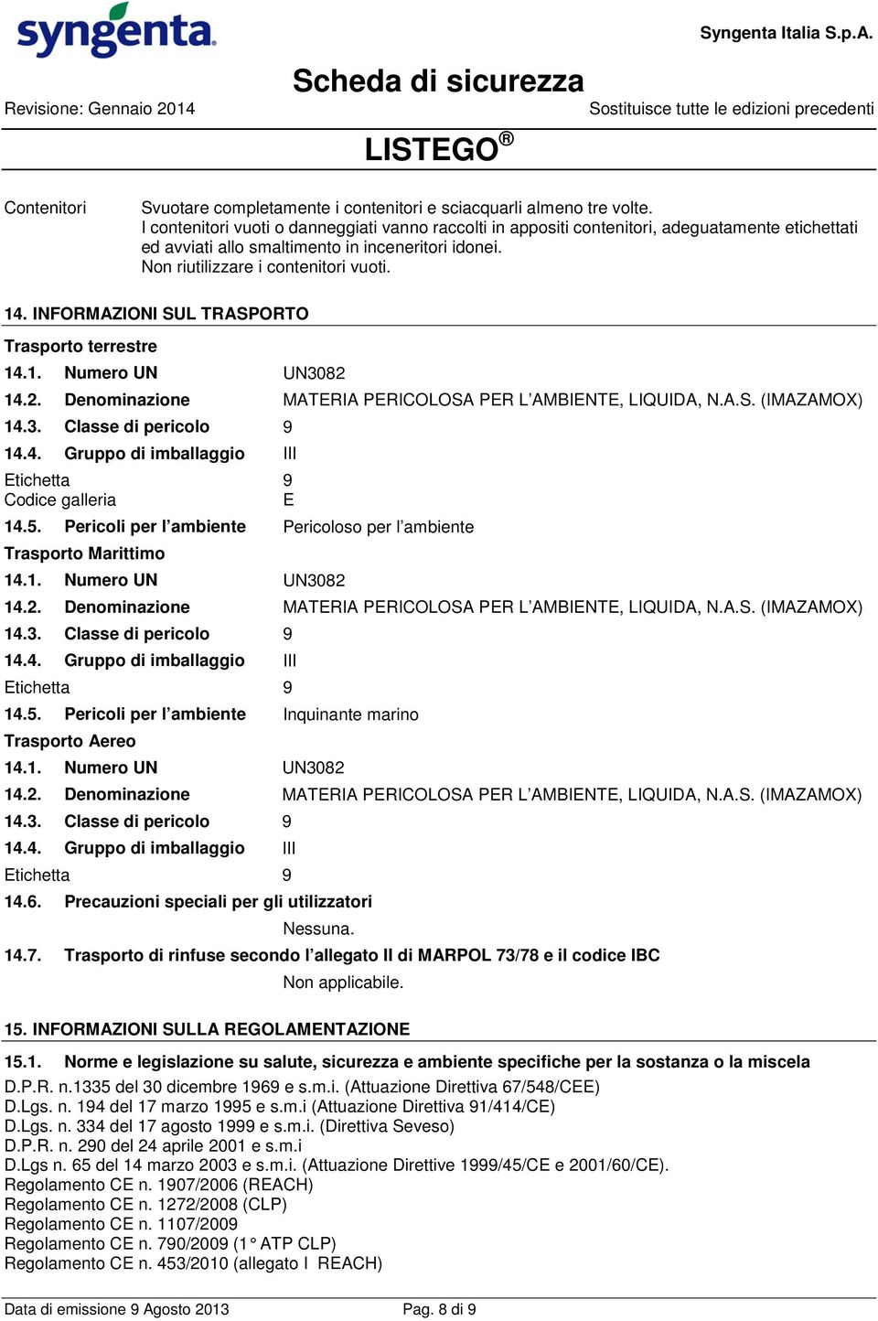 INFORMAZIONI SUL TRASPORTO Trasporto terrestre 14.1. Numero UN UN3082 14.2. Denominazione MATERIA PERICOLOSA PER L AMBIENTE, LIQUIDA, N.A.S. (IMAZAMOX) 14.3. Classe di pericolo 9 14.4. Gruppo di imballaggio III Etichetta Codice galleria 14.