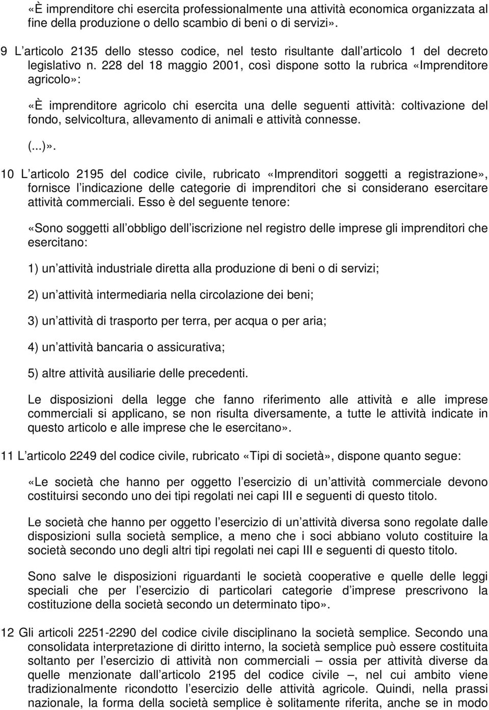 228 del 18 maggio 2001, così dispone sotto la rubrica «Imprenditore agricolo»: «È imprenditore agricolo chi esercita una delle seguenti attività: coltivazione del fondo, selvicoltura, allevamento di