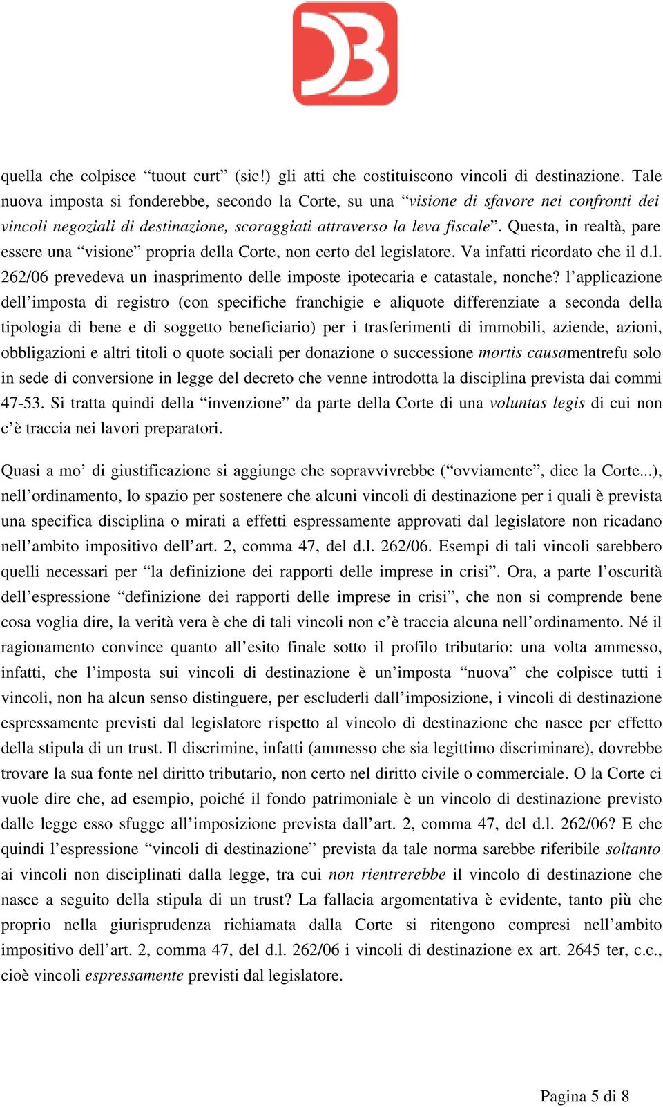 Questa, in realtà, pare essere una visione propria della Corte, non certo del legislatore. Va infatti ricordato che il d.l. 262/06 prevedeva un inasprimento delle imposte ipotecaria e catastale, nonche?