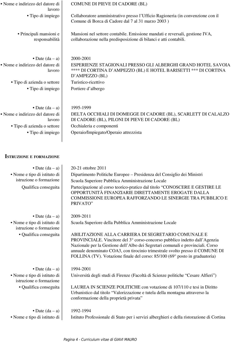 Nome e indirizzo del datore di Date (da a) 2000-2001 Tipo di azienda o settore Tipo di impiego ESPERIENZE STAGIONALI PRESSO GLI ALBERGHI GRAND HOTEL SAVOIA **** DI CORTINA D AMPEZZO (BL) E HOTEL