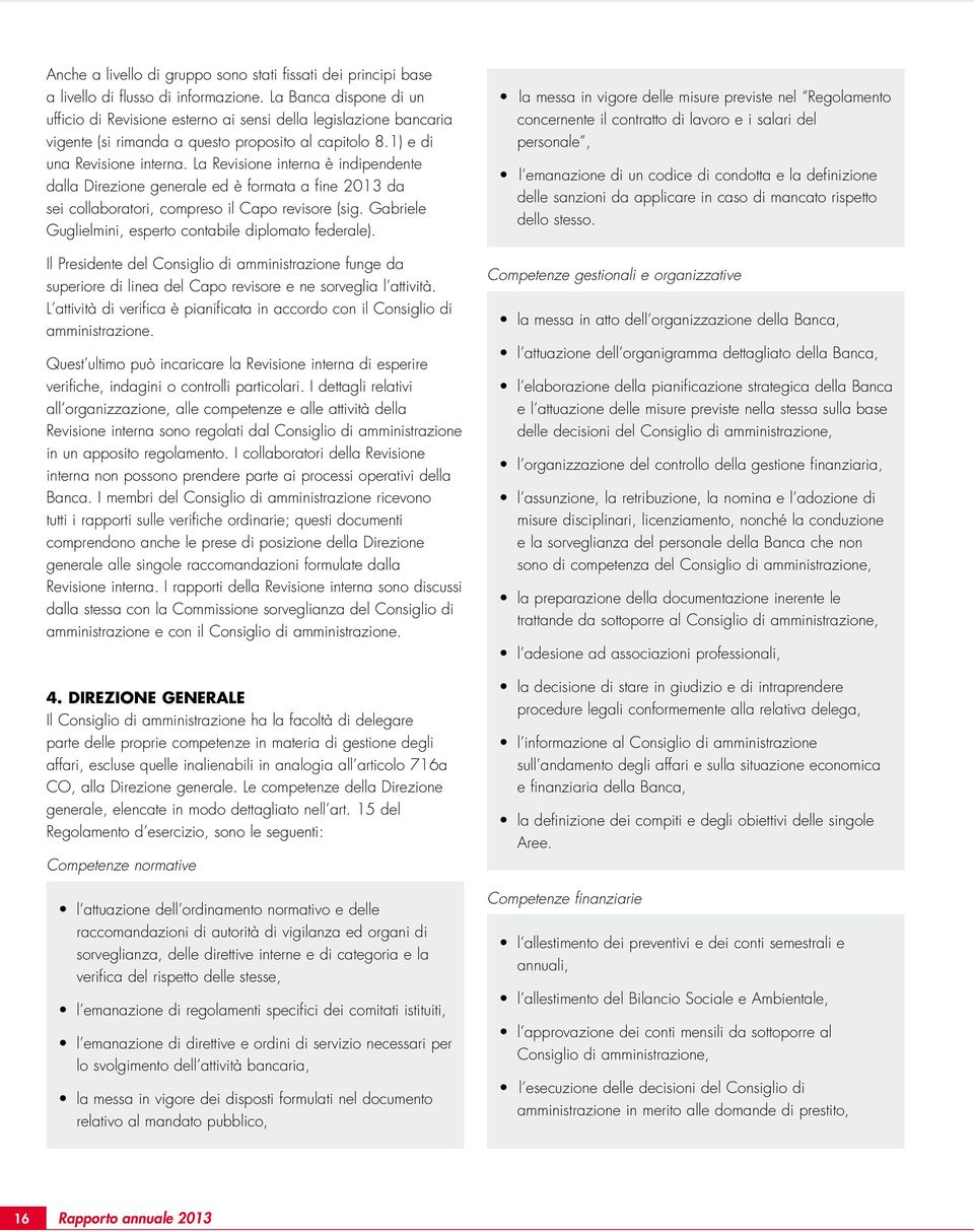 La Revisione interna è indipendente dalla Direzione generale ed è formata a fine 2013 da sei collaboratori, compreso il Capo revisore (sig. Gabriele Guglielmini, esperto contabile diplomato federale).